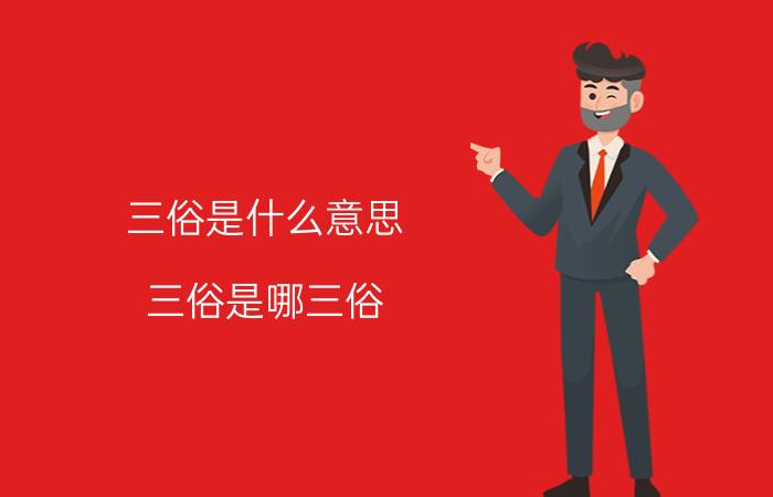 三俗是什么意思 三俗是哪三俗